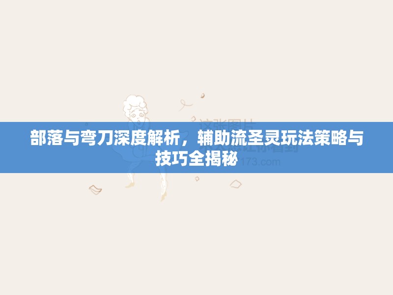 部落与弯刀深度解析，辅助流圣灵玩法策略与技巧全揭秘