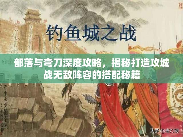部落与弯刀深度攻略，揭秘打造攻城战无敌阵容的搭配秘籍