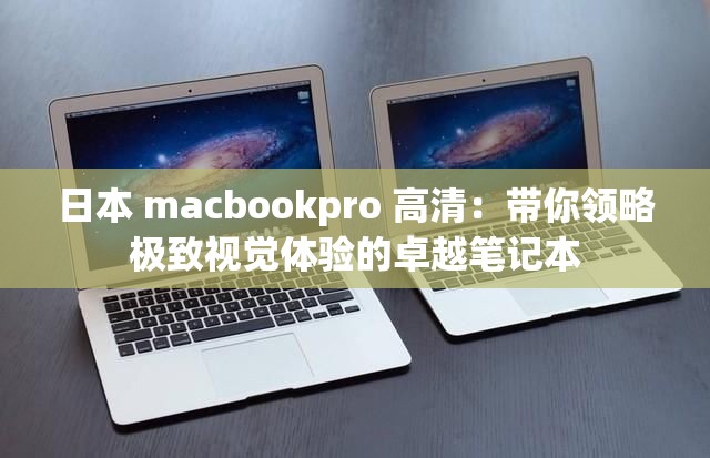 日本 macbookpro 高清：带你领略极致视觉体验的卓越笔记本