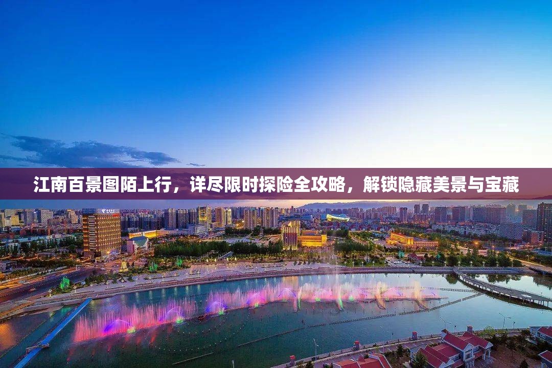 江南百景图陌上行，详尽限时探险全攻略，解锁隐藏美景与宝藏