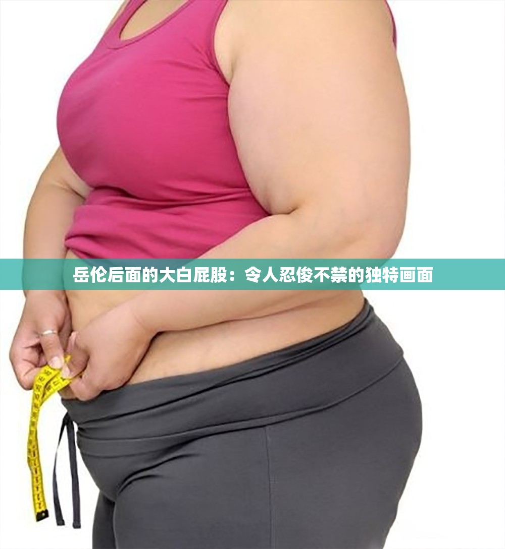 岳伦后面的大白屁股：令人忍俊不禁的独特画面