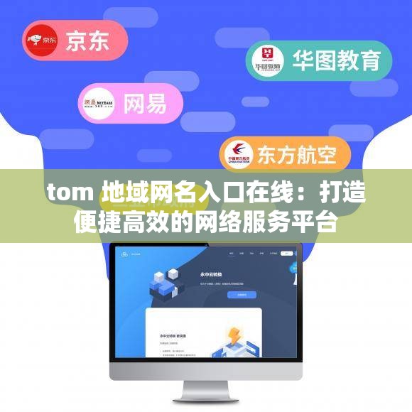 tom 地域网名入口在线：打造便捷高效的网络服务平台