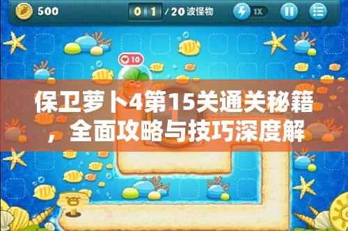 保卫萝卜4第15关通关秘籍，全面攻略与技巧深度解析指南