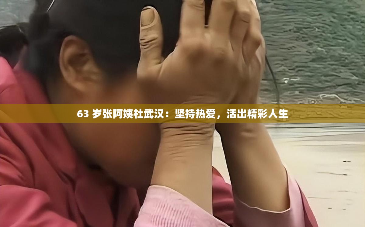 63 岁张阿姨杜武汉：坚持热爱，活出精彩人生