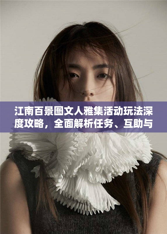 江南百景图文人雅集活动玩法深度攻略，全面解析任务、互助与商行系统