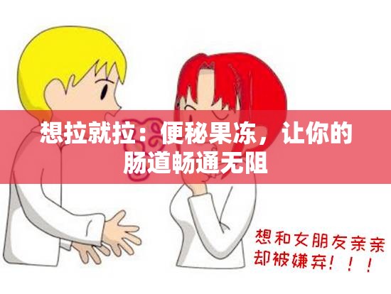 想拉就拉：便秘果冻，让你的肠道畅通无阻