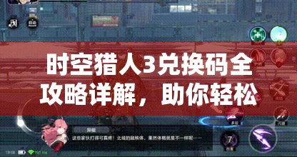 时空猎人3兑换码全攻略详解，助你轻松解锁游戏内丰厚奖励