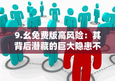 9.幺免费版高风险：其背后潜藏的巨大隐患不容忽视