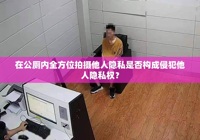 在公厕内全方位拍摄他人隐私是否构成侵犯他人隐私权？