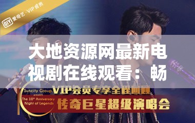 大地资源网最新电视剧在线观看：畅享海量精彩剧集