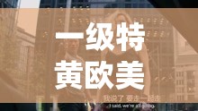 一级特黄欧美曰皮片：独特视角下的激情演绎