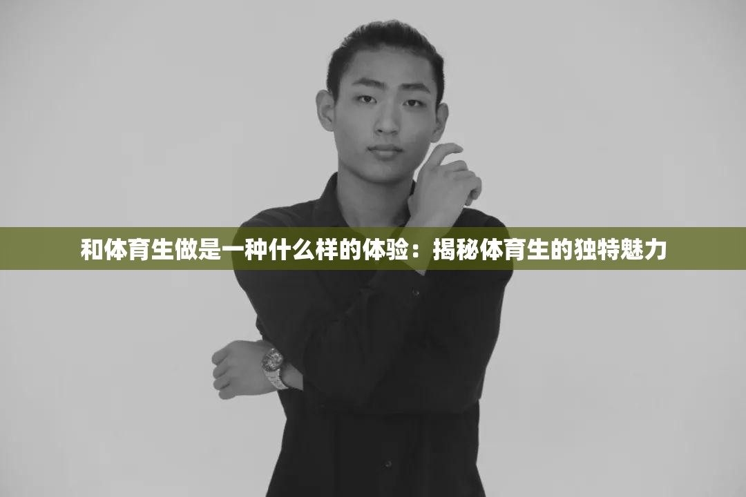 和体育生做是一种什么样的体验：揭秘体育生的独特魅力
