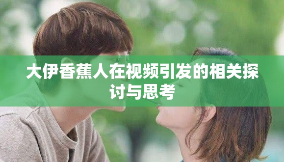 大伊香蕉人在视频引发的相关探讨与思考