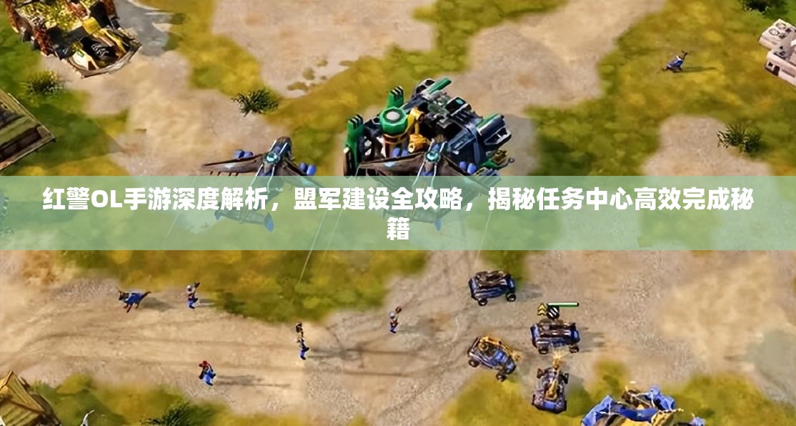 红警OL手游深度解析，盟军建设全攻略，揭秘任务中心高效完成秘籍