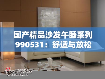 国产精品沙发午睡系列 990531：舒适与放松的完美结合