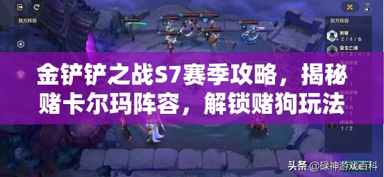 金铲铲之战S7赛季攻略，揭秘赌卡尔玛阵容，解锁赌狗玩法制胜秘籍
