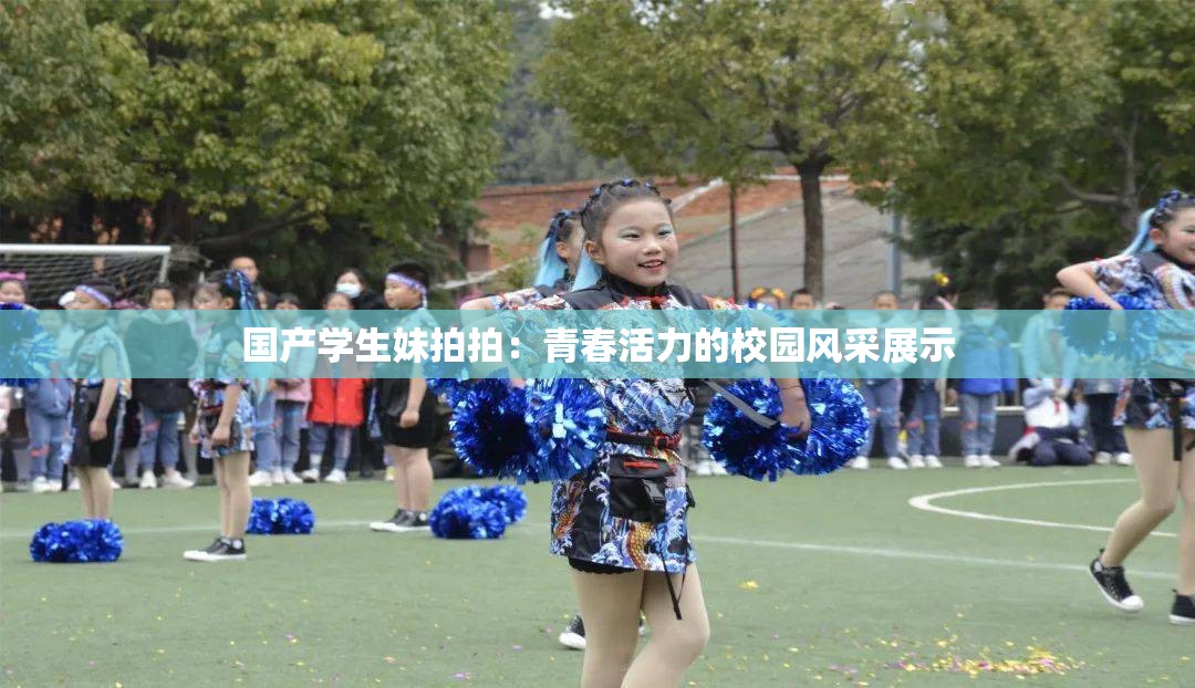 国产学生妹拍拍：青春活力的校园风采展示