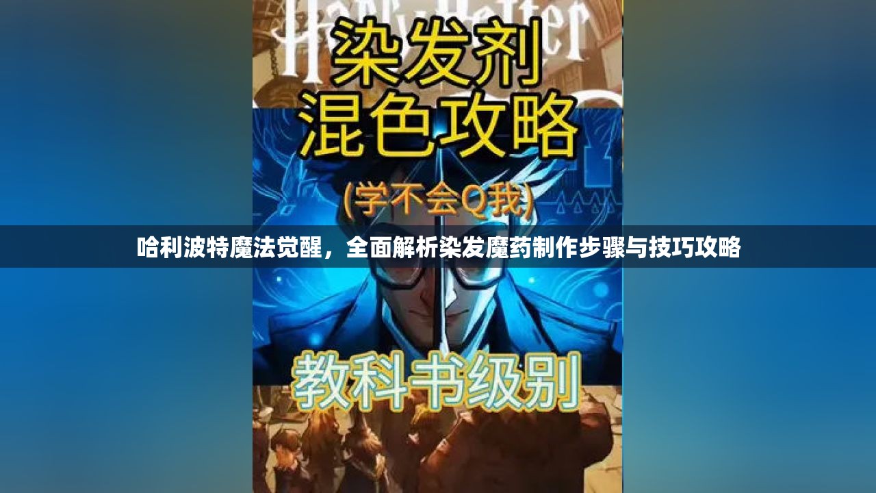 哈利波特魔法觉醒，全面解析染发魔药制作步骤与技巧攻略
