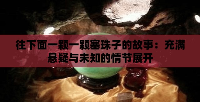 往下面一颗一颗塞珠子的故事：充满悬疑与未知的情节展开