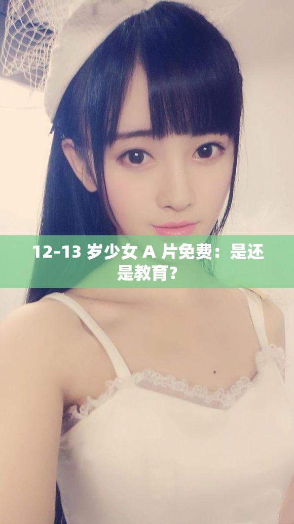 12-13 岁少女 A 片免费：是还是教育？