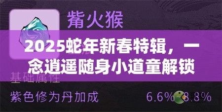 2025蛇年新春特辑，一念逍遥随身小道童解锁全功能秘籍，助你逍遥自在过大年