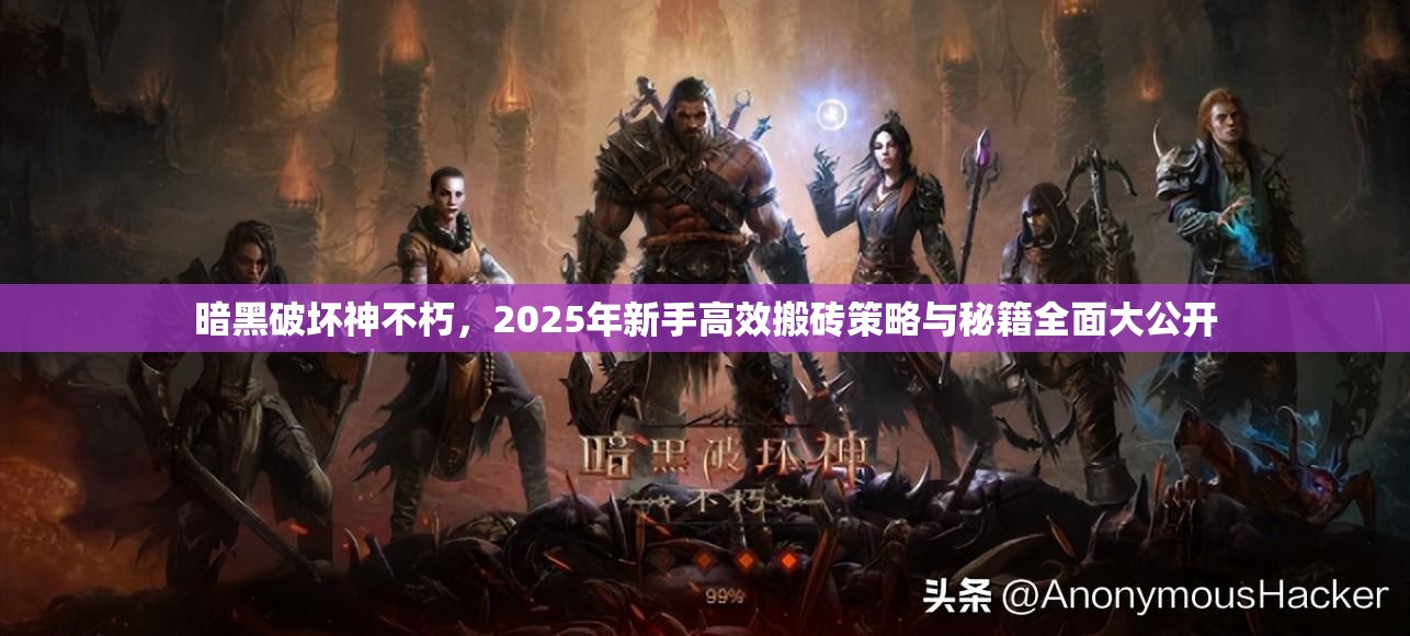 暗黑破坏神不朽，2025年新手高效搬砖策略与秘籍全面大公开