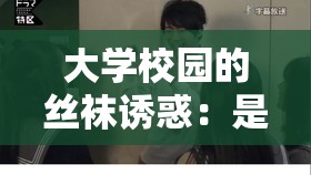 大学校园的丝袜诱惑：是道德的沦丧还是人性的扭曲