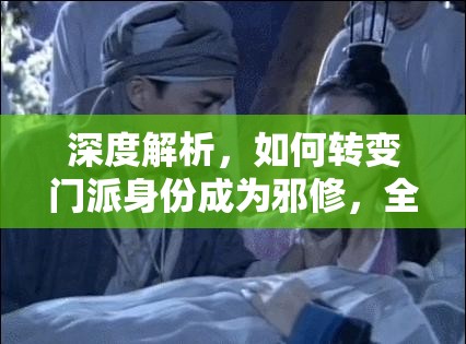 深度解析，如何转变门派身份成为邪修，全面攻略揭秘