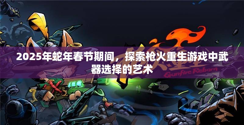 2025年蛇年春节期间，探索枪火重生游戏中武器选择的艺术
