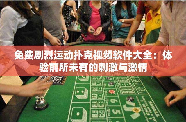 免费剧烈运动扑克视频软件大全：体验前所未有的刺激与激情