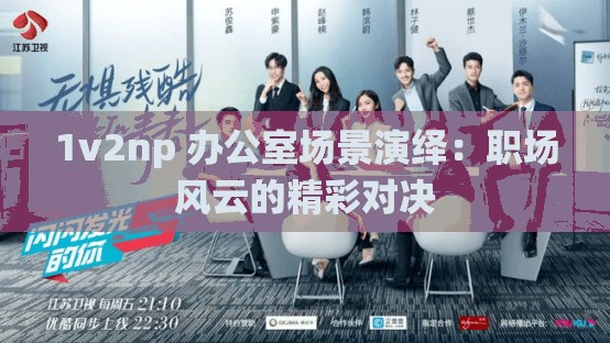 1v2np 办公室场景演绎：职场风云的精彩对决