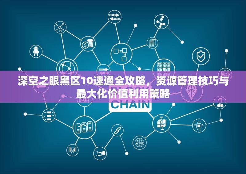 深空之眼黑区10速通全攻略，资源管理技巧与最大化价值利用策略
