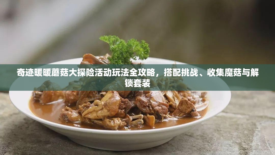 奇迹暖暖蘑菇大探险活动玩法全攻略，搭配挑战、收集魔菇与解锁套装