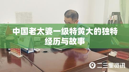 中国老太婆一级特黄大的独特经历与故事