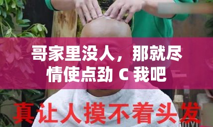 哥家里没人，那就尽情使点劲 C 我吧