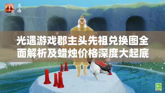光遇游戏郡主头先祖兑换图全面解析及蜡烛价格深度大起底