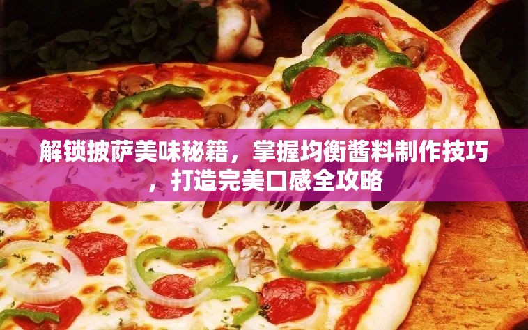 解锁披萨美味秘籍，掌握均衡酱料制作技巧，打造完美口感全攻略