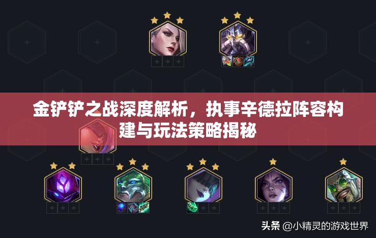 金铲铲之战深度解析，执事辛德拉阵容构建与玩法策略揭秘