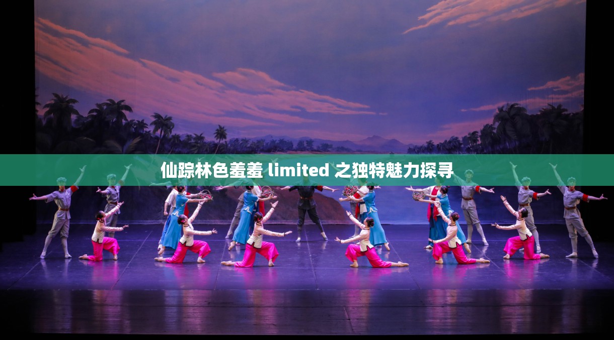 仙踪林色羞羞 limited 之独特魅力探寻