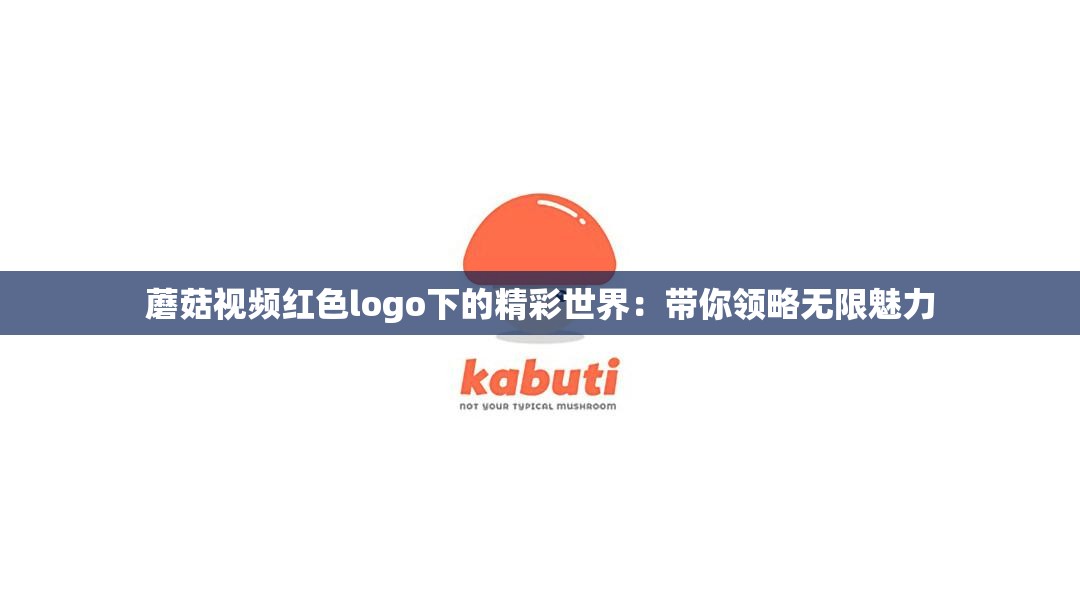 蘑菇视频红色logo下的精彩世界：带你领略无限魅力