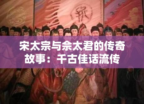 宋太宗与佘太君的传奇故事：千古佳话流传