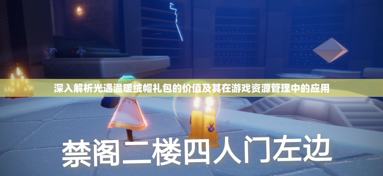深入解析光遇温暖绒帽礼包的价值及其在游戏资源管理中的应用
