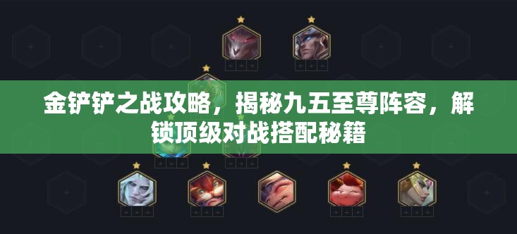 金铲铲之战攻略，揭秘九五至尊阵容，解锁顶级对战搭配秘籍