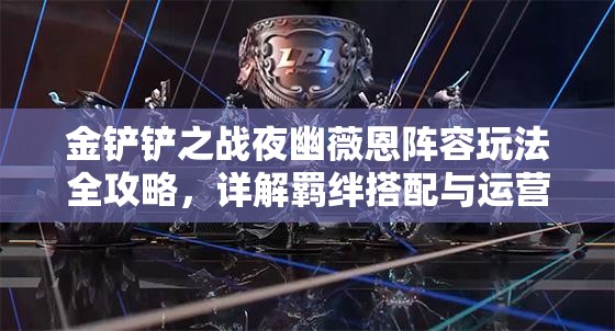 金铲铲之战夜幽薇恩阵容玩法全攻略，详解羁绊搭配与运营思路