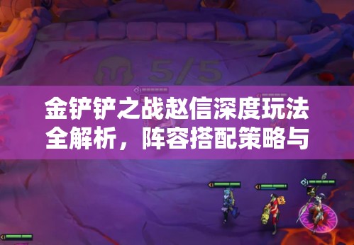 金铲铲之战赵信深度玩法全解析，阵容搭配策略与实战操作攻略