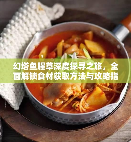 幻塔鱼腥草深度探寻之旅，全面解锁食材获取方法与攻略指南