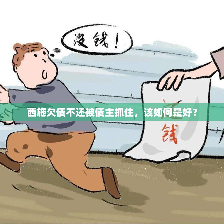 西施欠债不还被债主抓住，该如何是好？