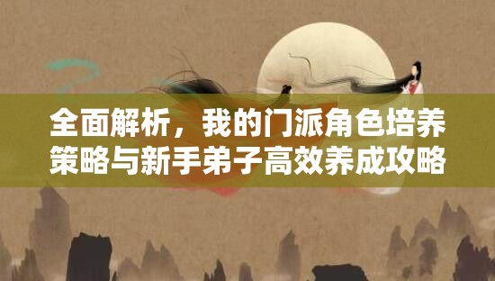 全面解析，我的门派角色培养策略与新手弟子高效养成攻略