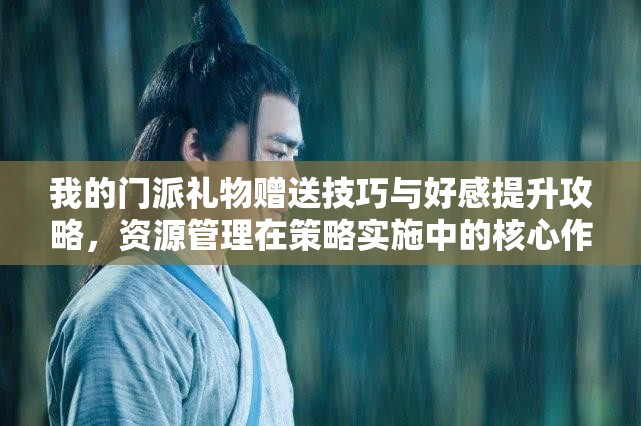 我的门派礼物赠送技巧与好感提升攻略，资源管理在策略实施中的核心作用及高效方法