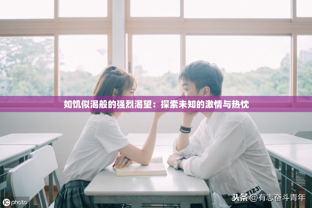 如饥似渴般的强烈渴望：探索未知的激情与热忱